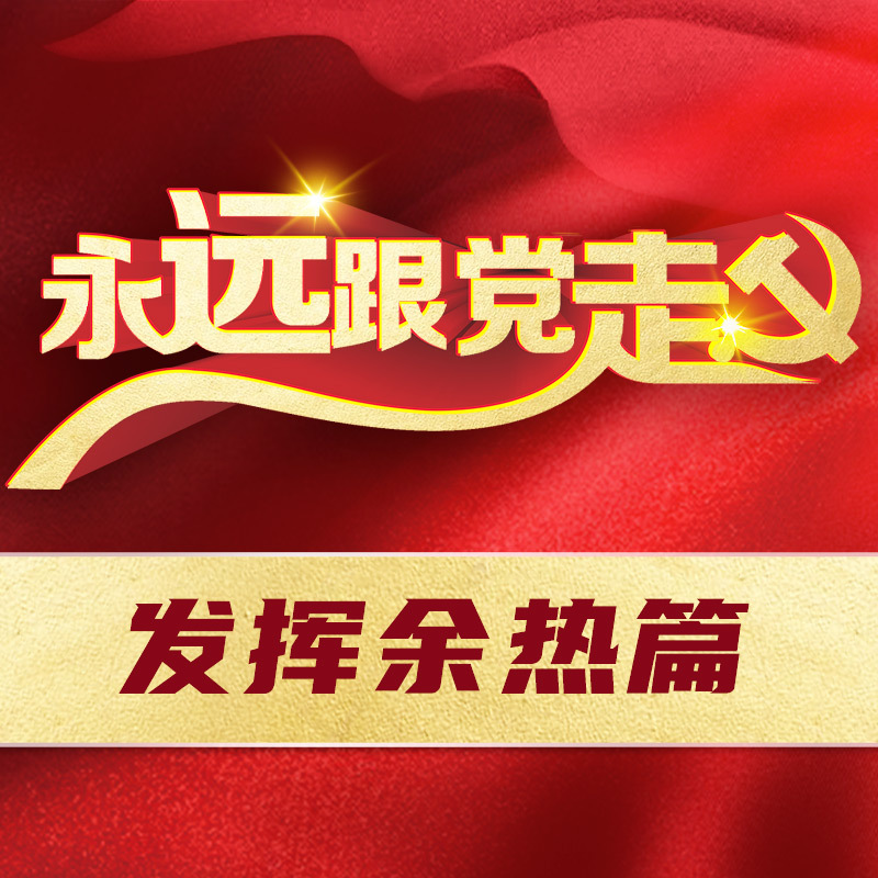 永远跟党走——发挥余热篇