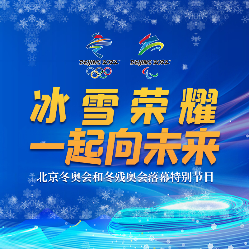 “冰雪荣耀 一起向未来”——北京广播电视台北京冬奥会和冬残奥会落幕特别节目