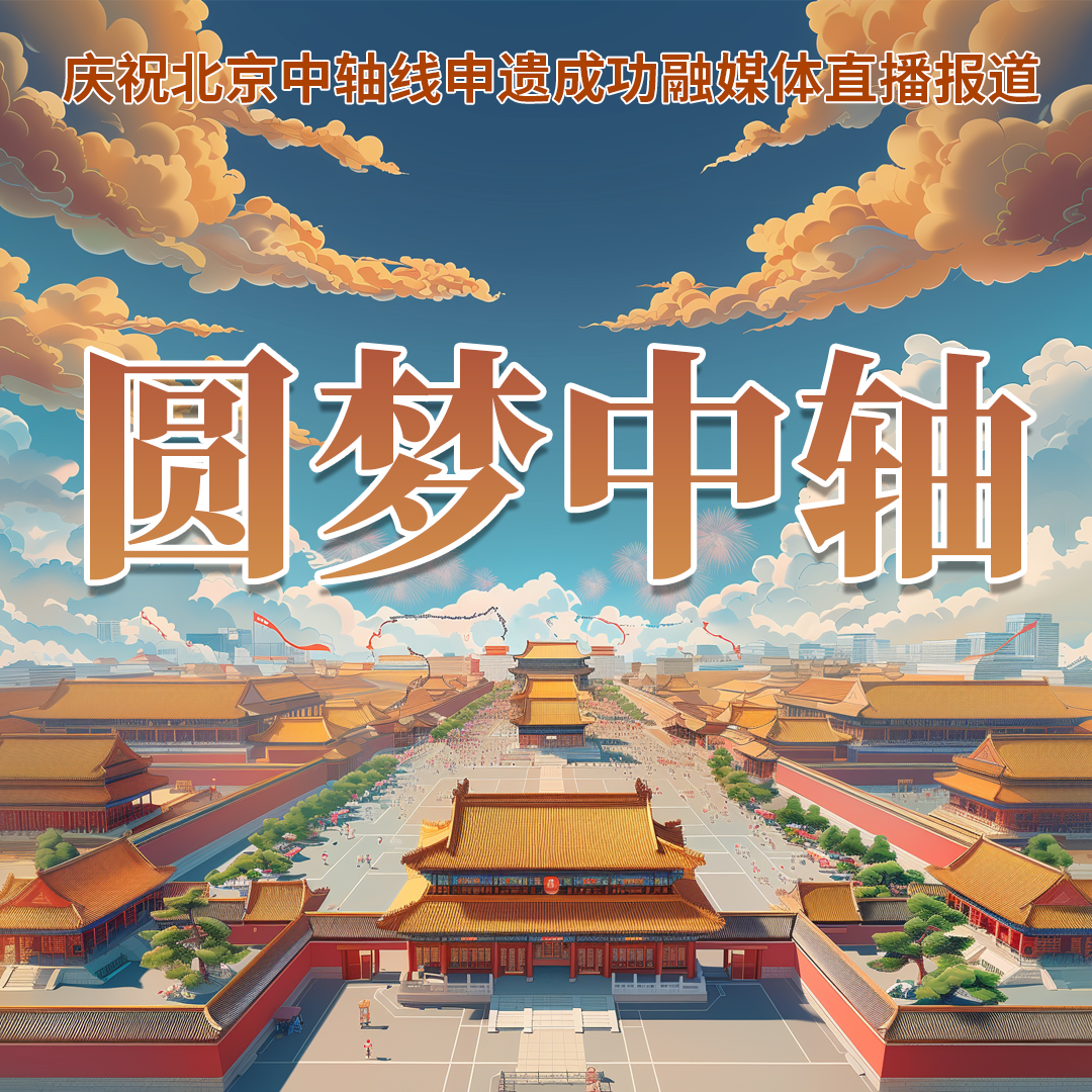 圆梦中轴——庆祝北京中轴线申遗成功融媒体直播报道